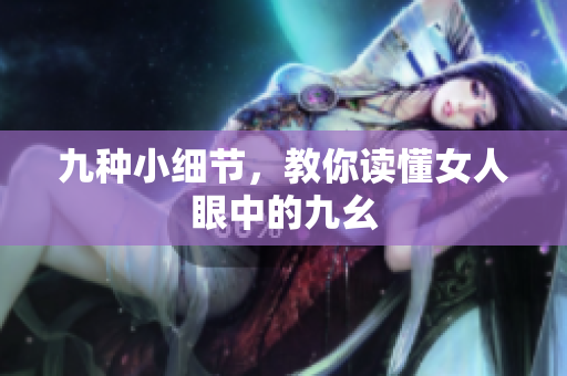 九种小细节，教你读懂女人眼中的九幺