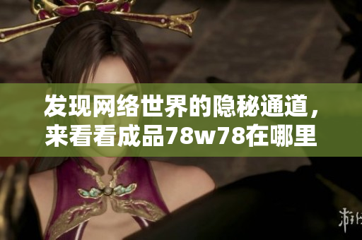 发现网络世界的隐秘通道，来看看成品78w78在哪里！