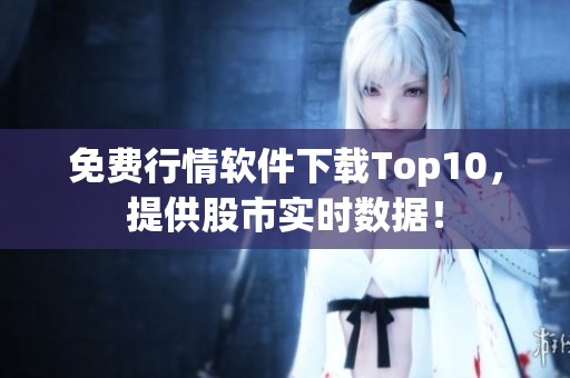 免费行情软件下载Top10，提供股市实时数据！