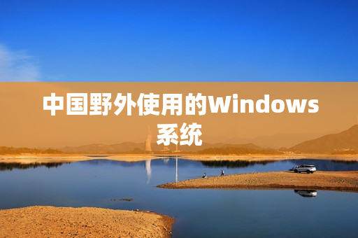 中国野外使用的Windows系统