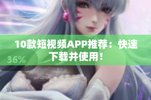 10款短视频APP推荐：快速下载并使用！