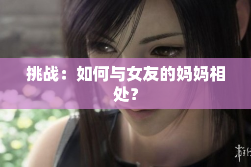 挑战：如何与女友的妈妈相处？