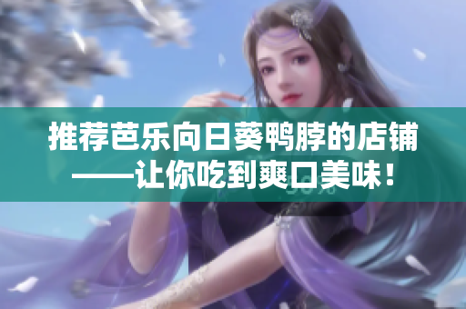 推荐芭乐向日葵鸭脖的店铺——让你吃到爽口美味！