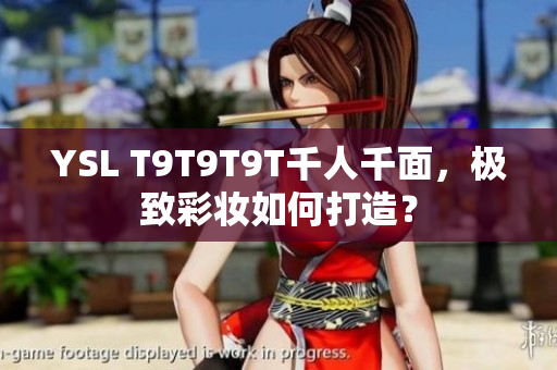 YSL T9T9T9T千人千面，极致彩妆如何打造？
