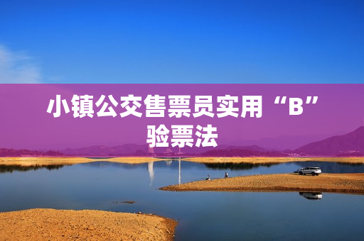 小镇公交售票员实用“B”验票法