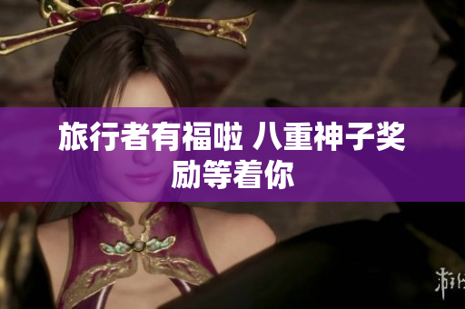 旅行者有福啦 八重神子奖励等着你