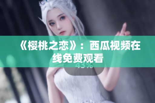 《樱桃之恋》：西瓜视频在线免费观看