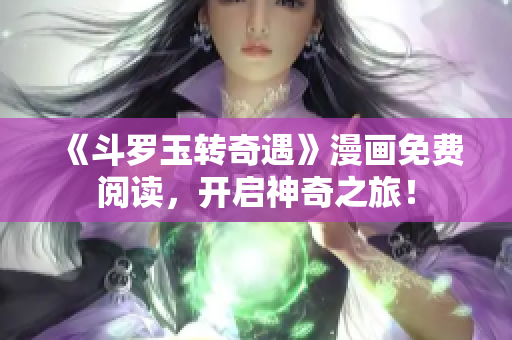 《斗罗玉转奇遇》漫画免费阅读，开启神奇之旅！