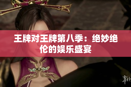王牌对王牌第八季：绝妙绝伦的娱乐盛宴