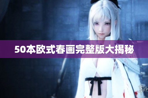 50本欧式春画完整版大揭秘