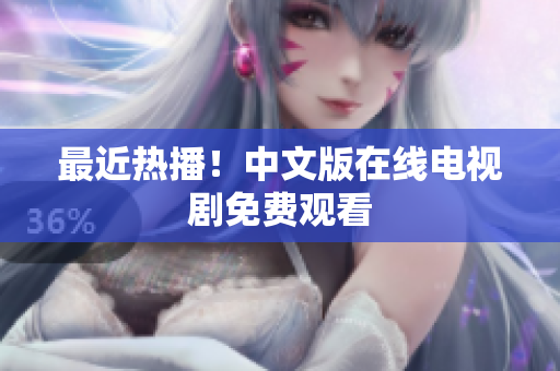 最近热播！中文版在线电视剧免费观看