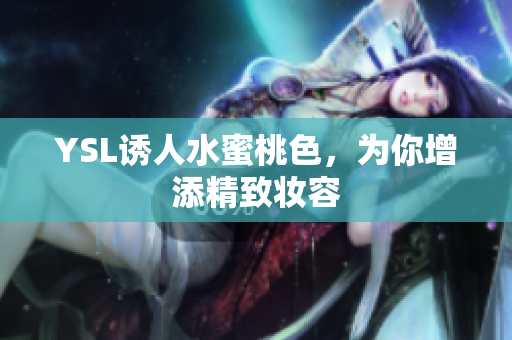 YSL诱人水蜜桃色，为你增添精致妆容