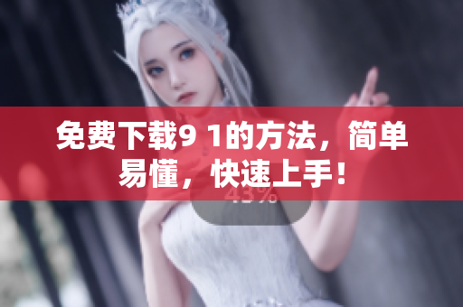 免费下载9 1的方法，简单易懂，快速上手！