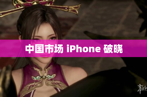 中国市场 iPhone 破晓