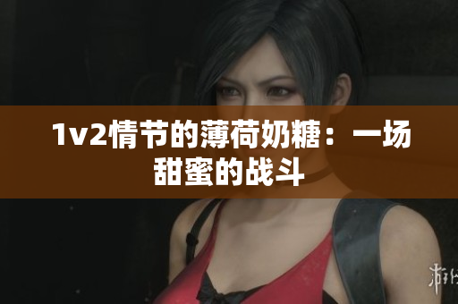 1v2情节的薄荷奶糖：一场甜蜜的战斗