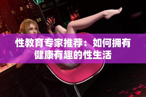 性教育专家推荐：如何拥有健康有趣的性生活