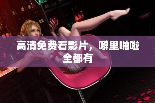 高清免费看影片，噼里啪啦全都有