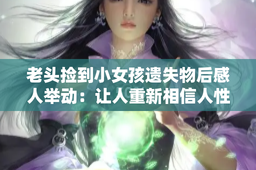 老头捡到小女孩遗失物后感人举动：让人重新相信人性