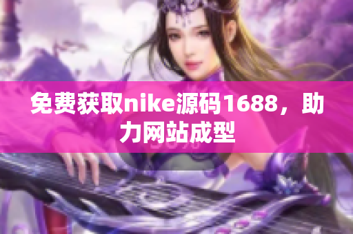 免费获取nike源码1688，助力网站成型