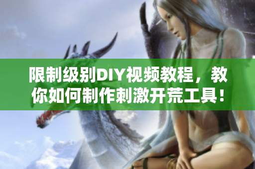 限制级别DIY视频教程，教你如何制作刺激开荒工具！