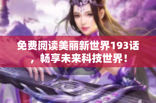 免费阅读美丽新世界193话，畅享未来科技世界！