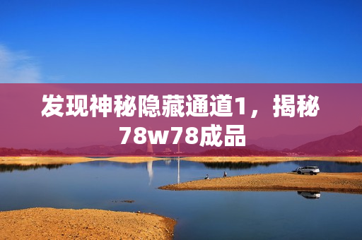 发现神秘隐藏通道1，揭秘78w78成品