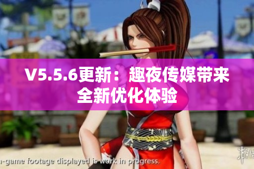 V5.5.6更新：趣夜传媒带来全新优化体验