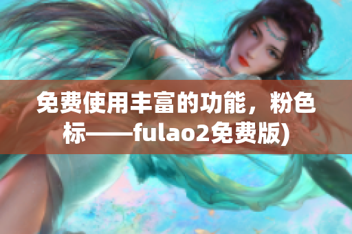 免费使用丰富的功能，粉色标——fulao2免费版)