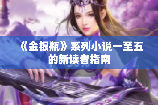 《金银瓶》系列小说一至五的新读者指南