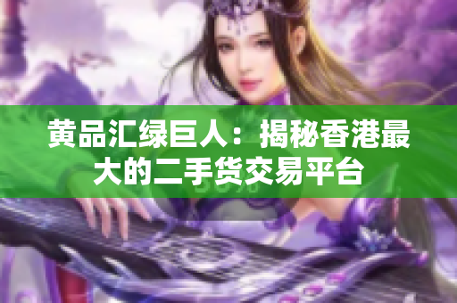 黄品汇绿巨人：揭秘香港最大的二手货交易平台