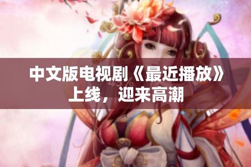 中文版电视剧《最近播放》上线，迎来高潮