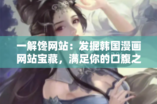 一解馋网站：发掘韩国漫画网站宝藏，满足你的口腹之欲