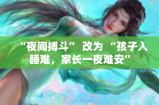 “夜间搏斗” 改为 “孩子入睡难，家长一夜难安”