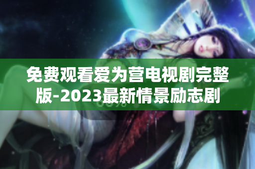 免费观看爱为营电视剧完整版-2023最新情景励志剧