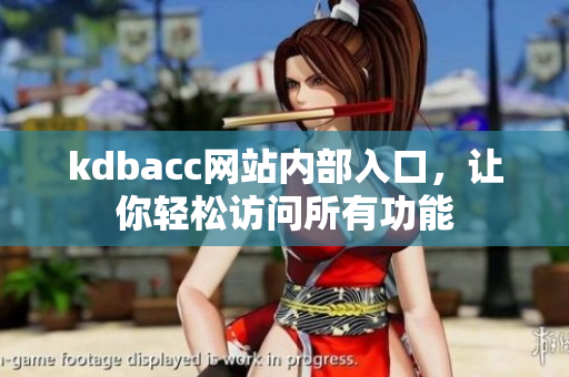kdbacc网站内部入口，让你轻松访问所有功能