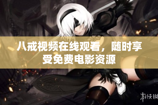 八戒视频在线观看，随时享受免费电影资源