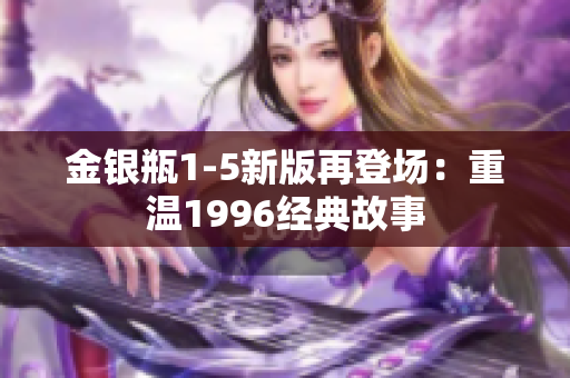 金银瓶1-5新版再登场：重温1996经典故事