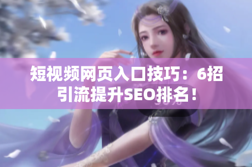 短视频网页入口技巧：6招引流提升SEO排名！