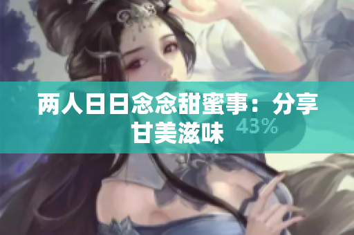 两人日日念念甜蜜事：分享甘美滋味