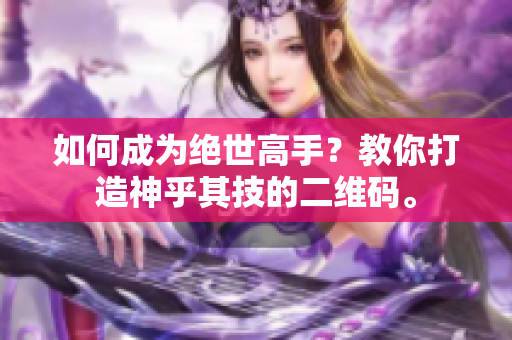如何成为绝世高手？教你打造神乎其技的二维码。