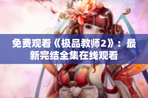 免费观看《极品教师2》：最新完结全集在线观看