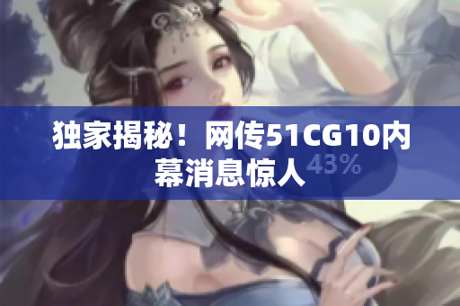 独家揭秘！网传51CG10内幕消息惊人