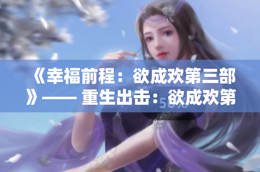 《幸福前程：欲成欢第三部》—— 重生出击：欲成欢第三部