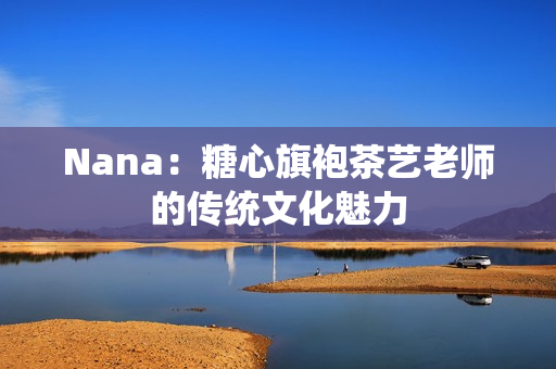 Nana：糖心旗袍茶艺老师的传统文化魅力