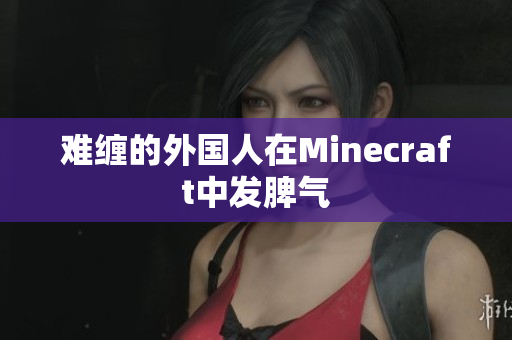 难缠的外国人在Minecraft中发脾气