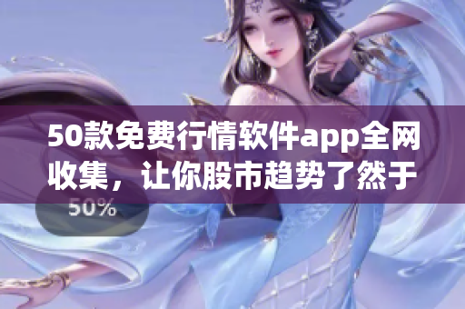 50款免费行情软件app全网收集，让你股市趋势了然于胸