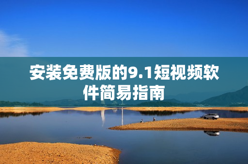 安装免费版的9.1短视频软件简易指南