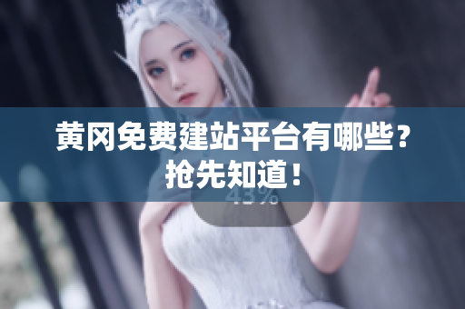 黄冈免费建站平台有哪些？抢先知道！