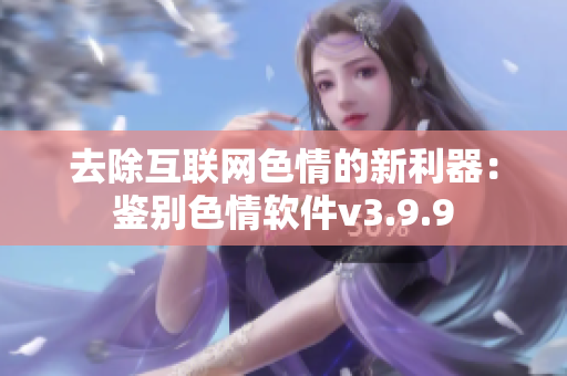 去除互联网色情的新利器：鉴别色情软件v3.9.9