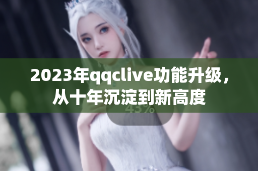2023年qqclive功能升级，从十年沉淀到新高度